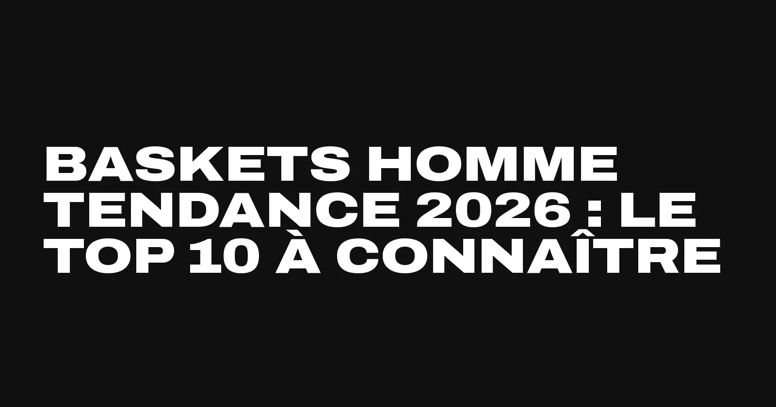 Baskets homme tendance 2026, le top 10 des modèles selon Sneakers Club