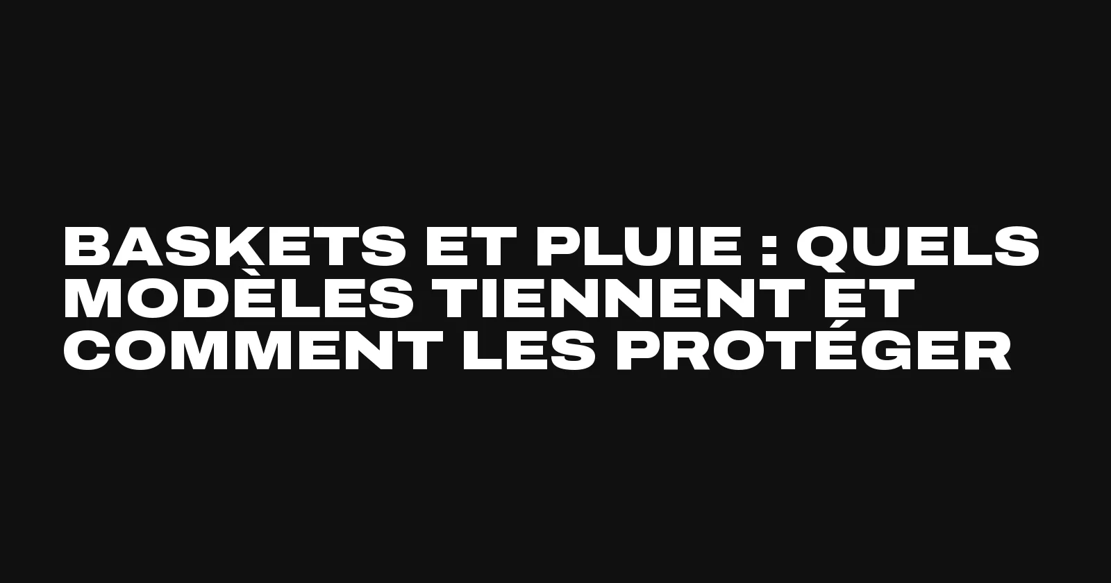 Quelles baskets porter sous la pluie, le guide Sneakers Club
