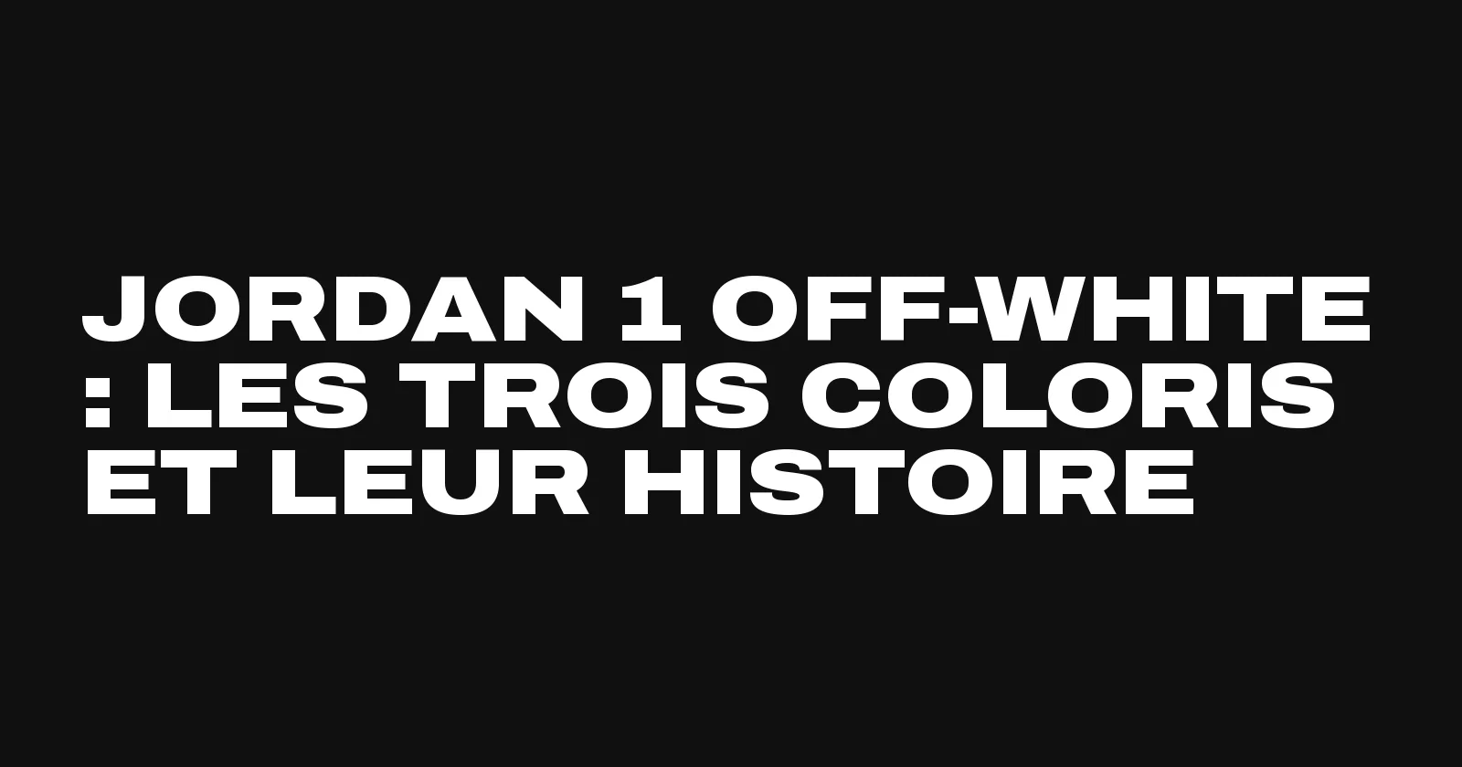 Jordan 1 Off-White, les trois coloris de Virgil Abloh vus par Sneakers Club