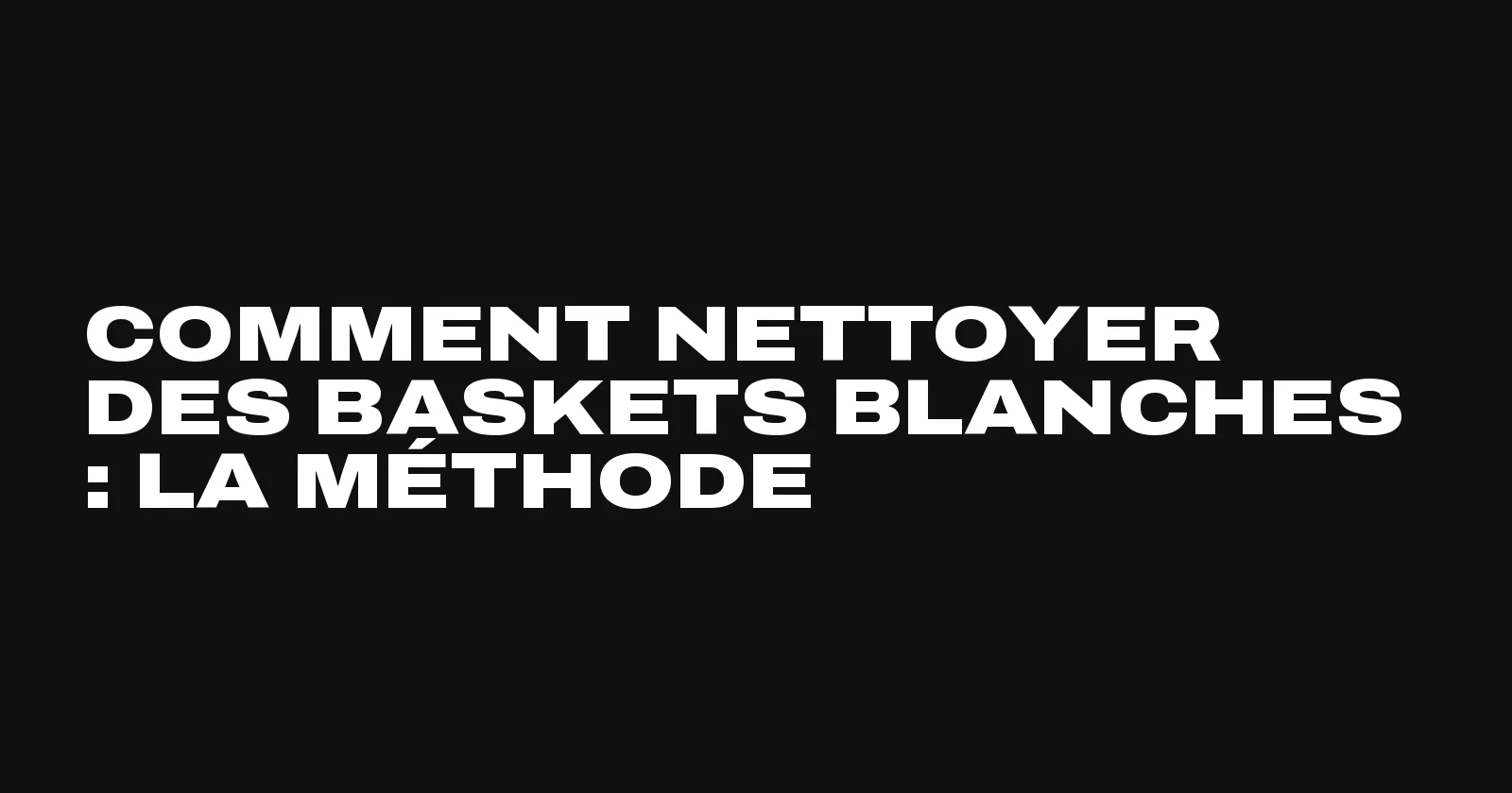 Comment nettoyer des baskets blanches, la méthode matière par matière par Sneakers Club