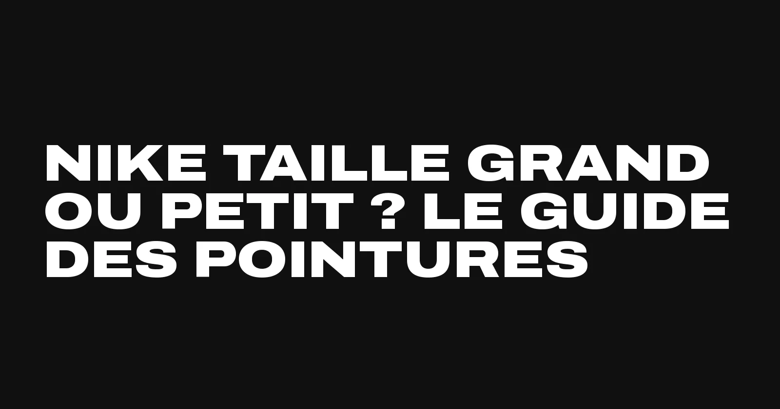 Nike taille grand ou petit, le guide des pointures modèle par modèle par Sneakers Club